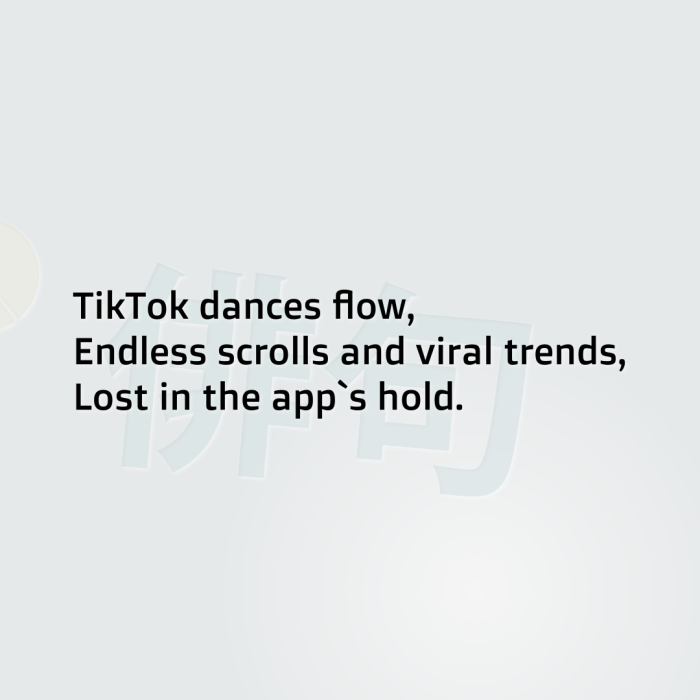 TikTok dances flow, Endless scrolls and viral trends, Lost in the app`s hold.