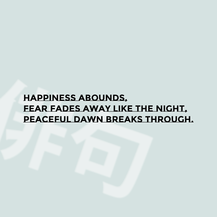Happiness abounds, Fear fades away like the night, Peaceful dawn breaks through.