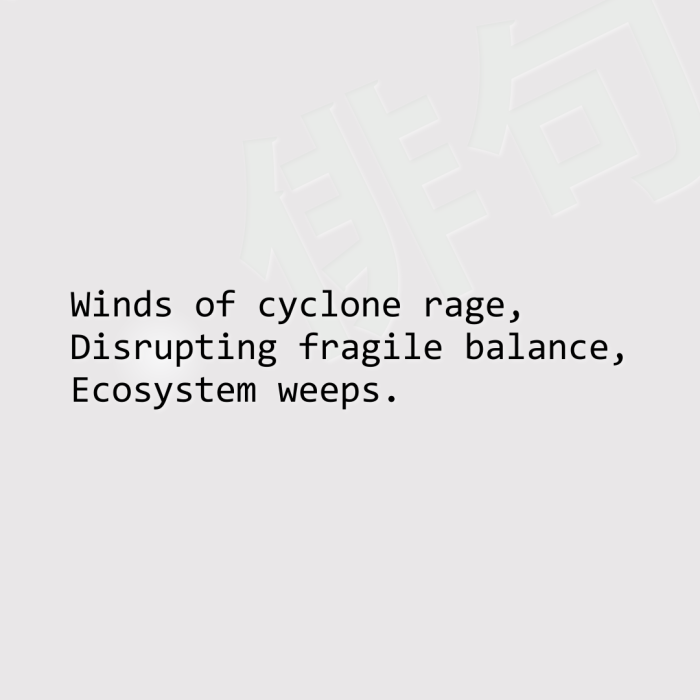Winds of cyclone rage, Disrupting fragile balance, Ecosystem weeps.