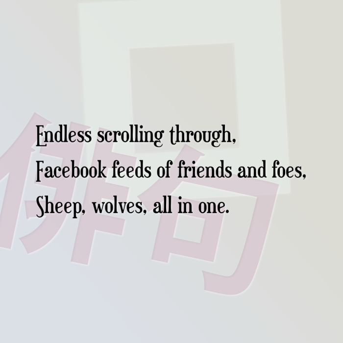 Endless scrolling through, Facebook feeds of friends and foes, Sheep, wolves, all in one.