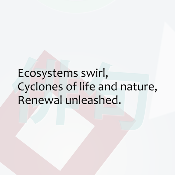 Ecosystems swirl, Cyclones of life and nature, Renewal unleashed.