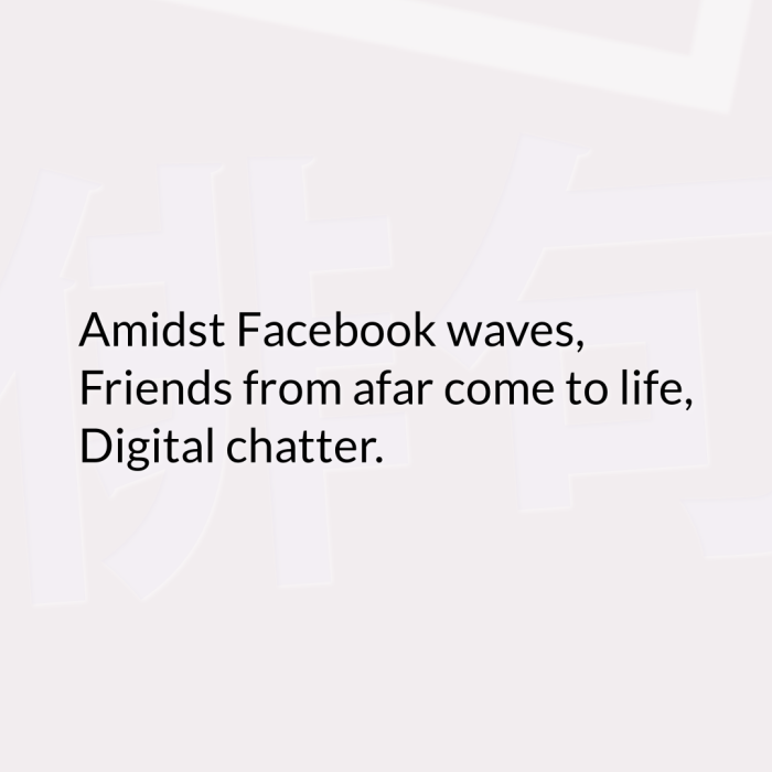 Amidst Facebook waves, Friends from afar come to life, Digital chatter.