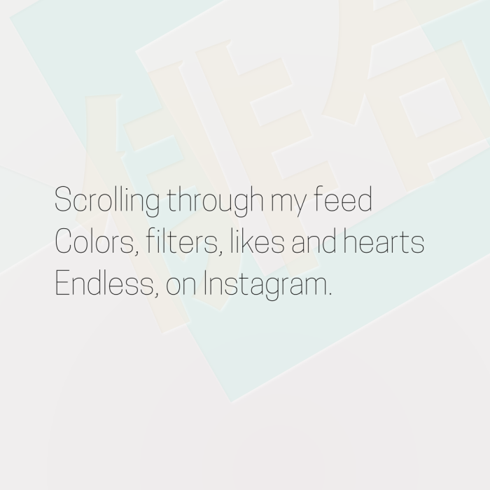 Scrolling through my feed Colors, filters, likes and hearts Endless, on Instagram.