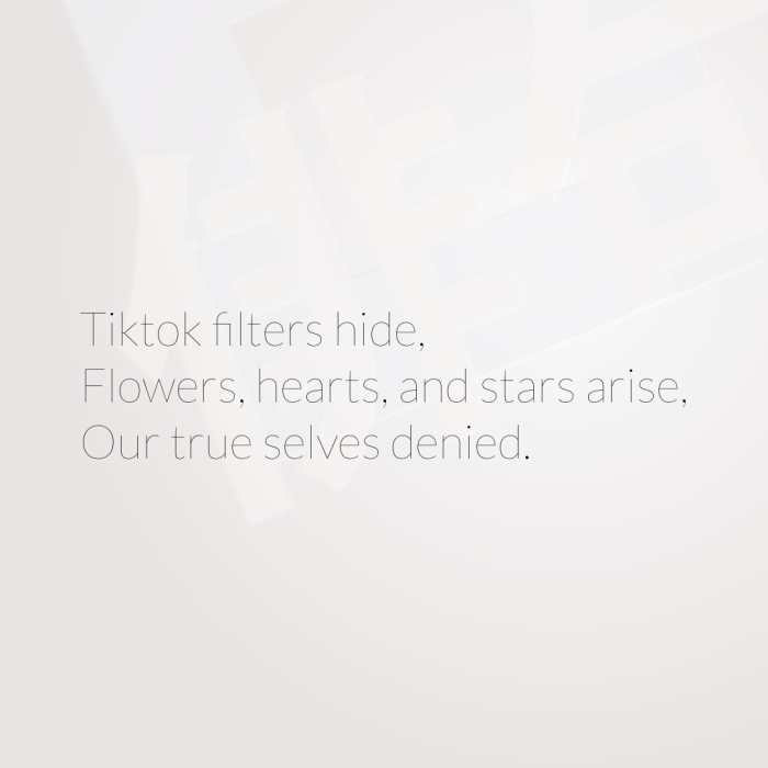 Tiktok filters hide, Flowers, hearts, and stars arise, Our true selves denied.