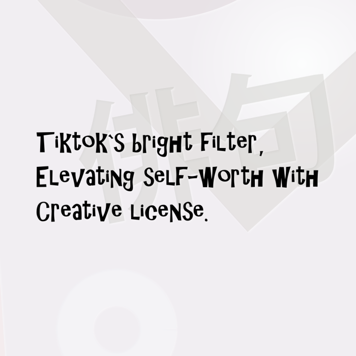 Tiktok`s bright filter, Elevating self-worth with Creative license.