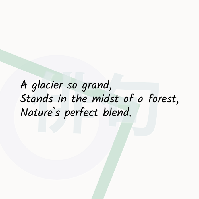 A glacier so grand, Stands in the midst of a forest, Nature`s perfect blend.