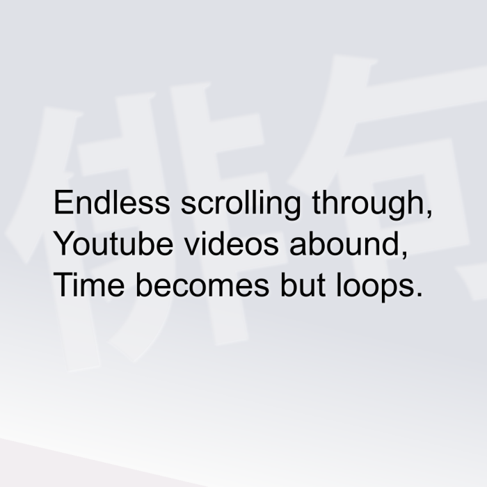 Endless scrolling through, Youtube videos abound, Time becomes but loops.