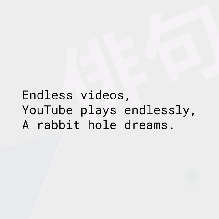 Endless videos, YouTube plays endlessly, A rabbit hole dreams.