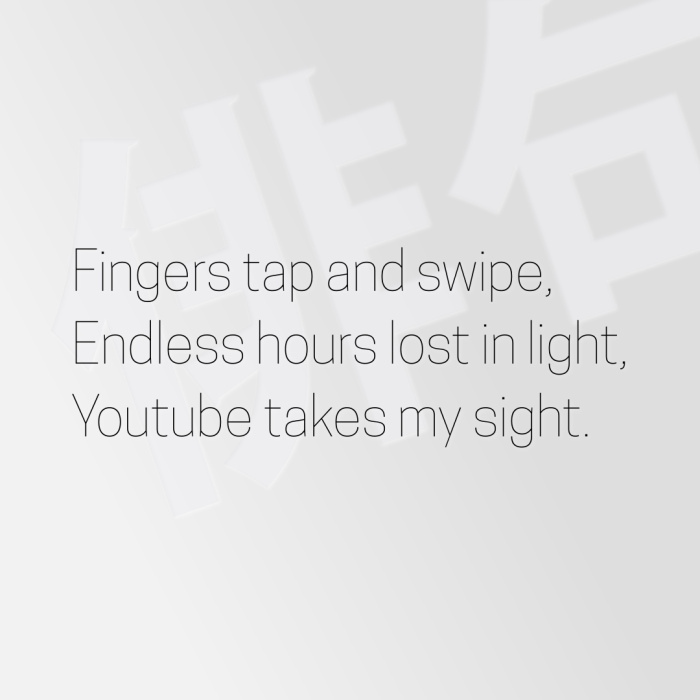 Fingers tap and swipe, Endless hours lost in light, Youtube takes my sight.
