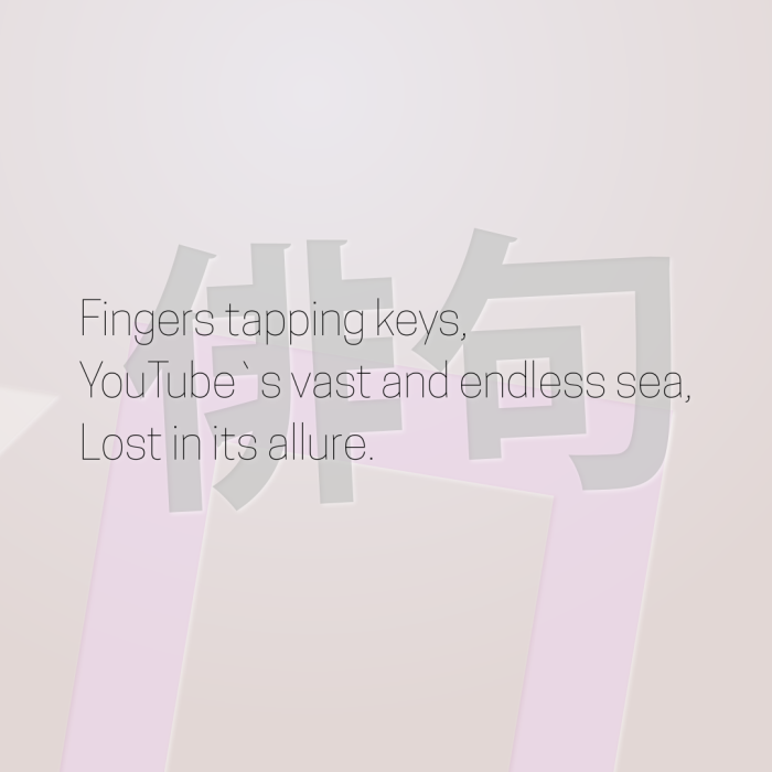 Fingers tapping keys, YouTube`s vast and endless sea, Lost in its allure.