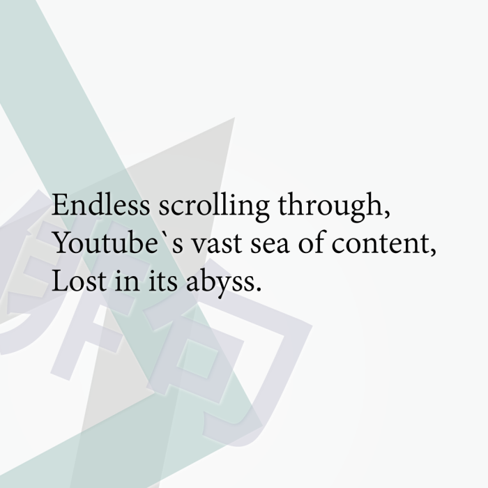Endless scrolling through, Youtube`s vast sea of content, Lost in its abyss.