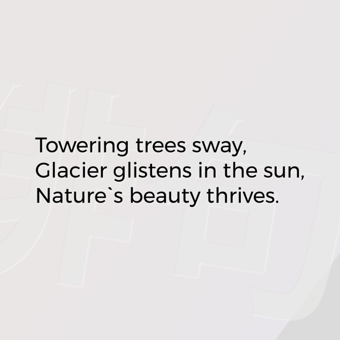 Towering trees sway, Glacier glistens in the sun, Nature`s beauty thrives.