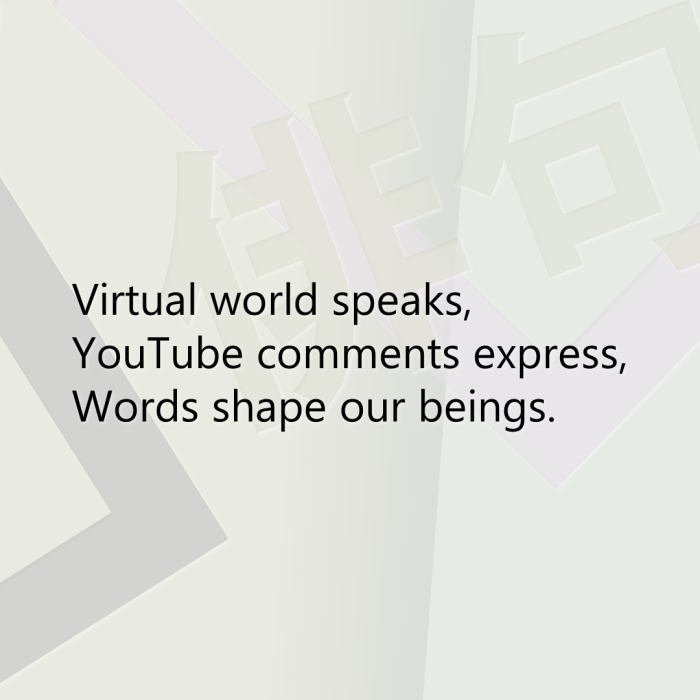 Virtual world speaks, YouTube comments express, Words shape our beings.