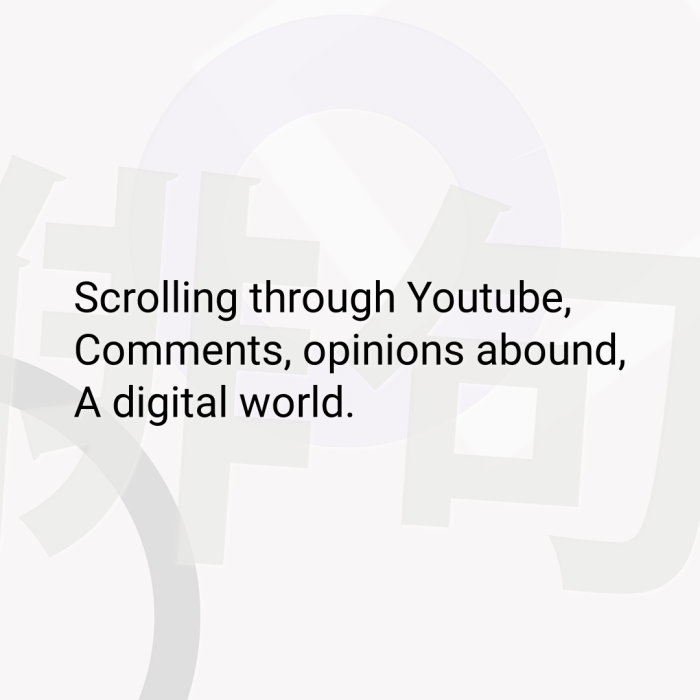 Scrolling through Youtube, Comments, opinions abound, A digital world.