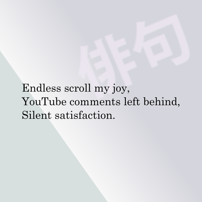 Endless scroll my joy, YouTube comments left behind, Silent satisfaction.