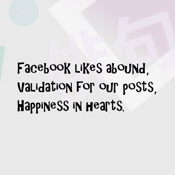 Facebook likes abound, Validation for our posts, Happiness in hearts.