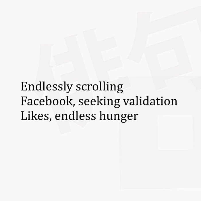 Endlessly scrolling Facebook, seeking validation Likes, endless hunger