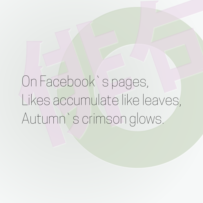 On Facebook`s pages, Likes accumulate like leaves, Autumn`s crimson glows.
