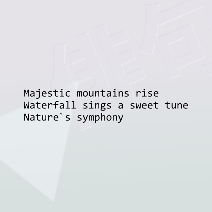 Majestic mountains rise Waterfall sings a sweet tune Nature`s symphony