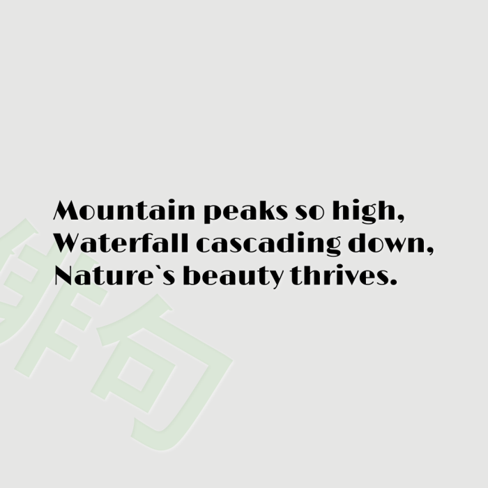 Mountain peaks so high, Waterfall cascading down, Nature`s beauty thrives.