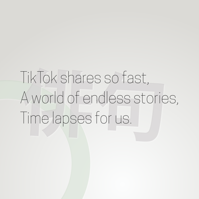 TikTok shares so fast, A world of endless stories, Time lapses for us.