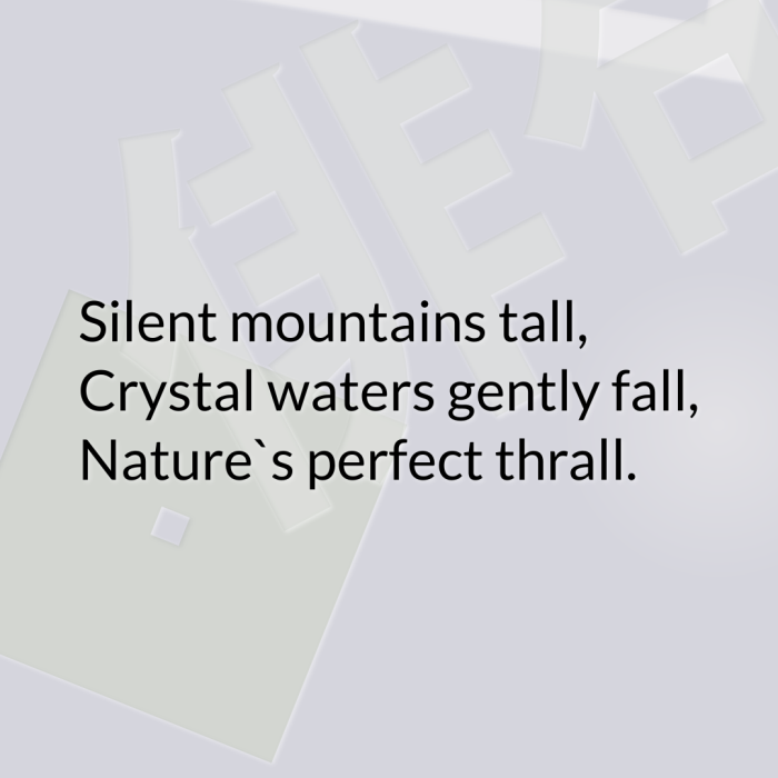 Silent mountains tall, Crystal waters gently fall, Nature`s perfect thrall.