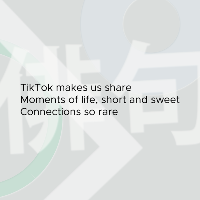 TikTok makes us share Moments of life, short and sweet Connections so rare