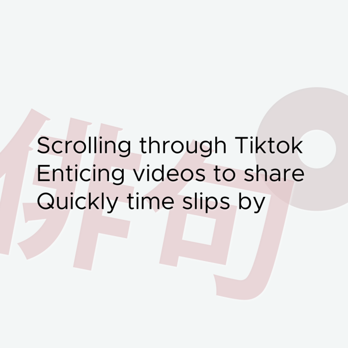 Scrolling through Tiktok Enticing videos to share Quickly time slips by