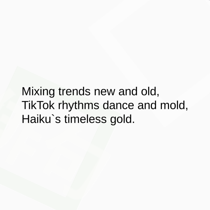 Mixing trends new and old, TikTok rhythms dance and mold, Haiku`s timeless gold.