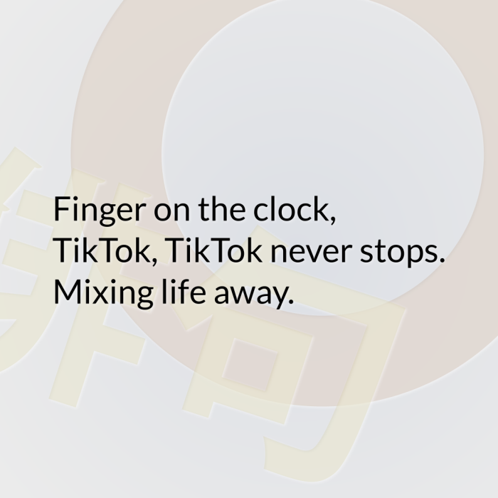 Finger on the clock, TikTok, TikTok never stops. Mixing life away.