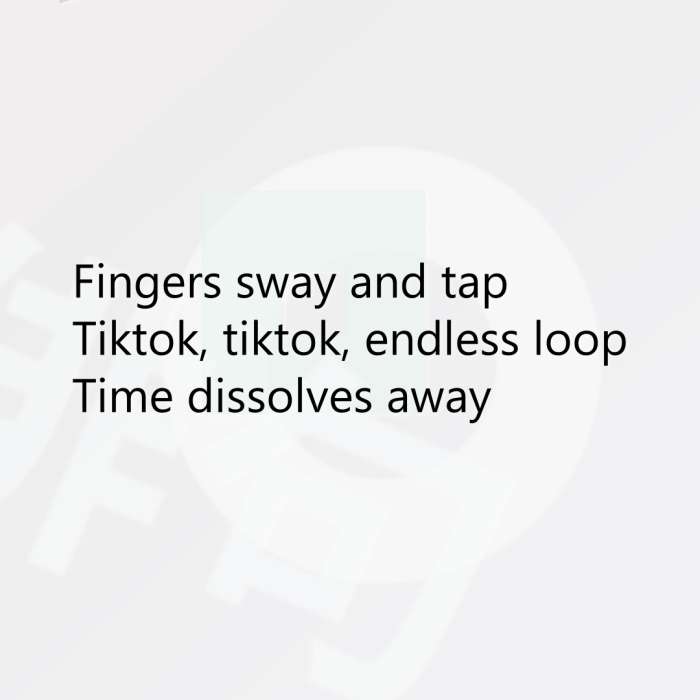 Fingers sway and tap Tiktok, tiktok, endless loop Time dissolves away