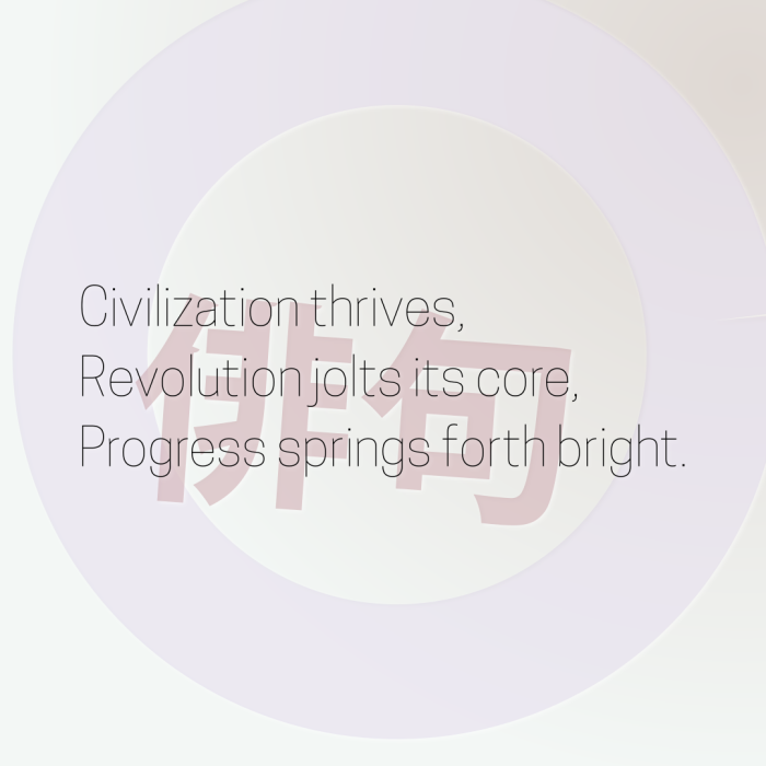 Civilization thrives, Revolution jolts its core, Progress springs forth bright.