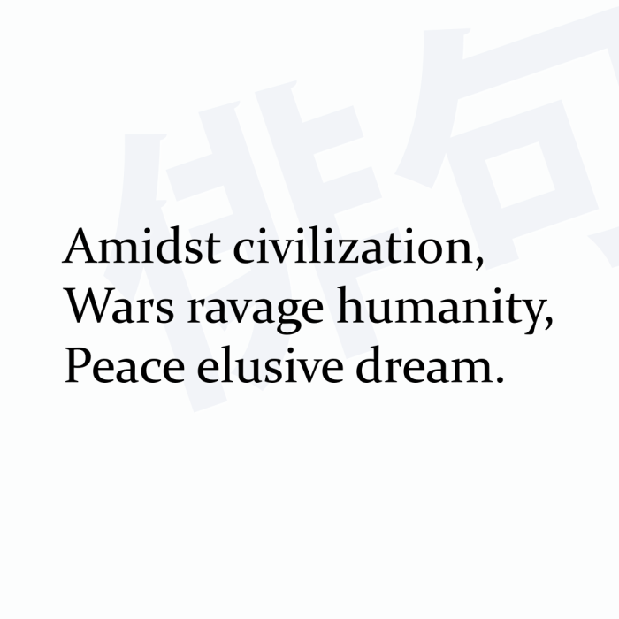 Amidst civilization, Wars ravage humanity, Peace elusive dream.