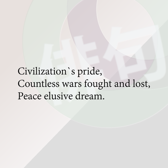 Civilization`s pride, Countless wars fought and lost, Peace elusive dream.