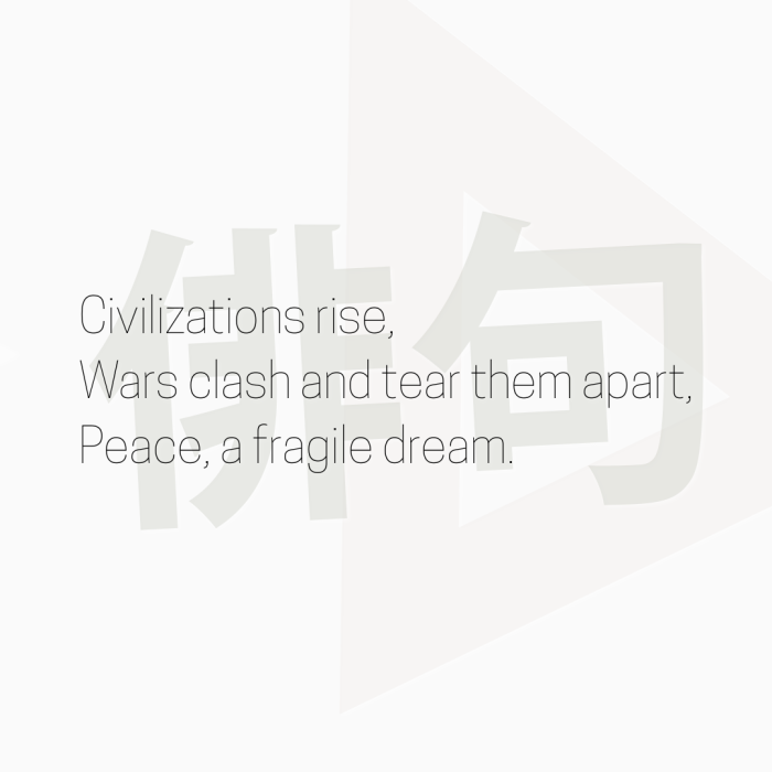 Civilizations rise, Wars clash and tear them apart, Peace, a fragile dream.