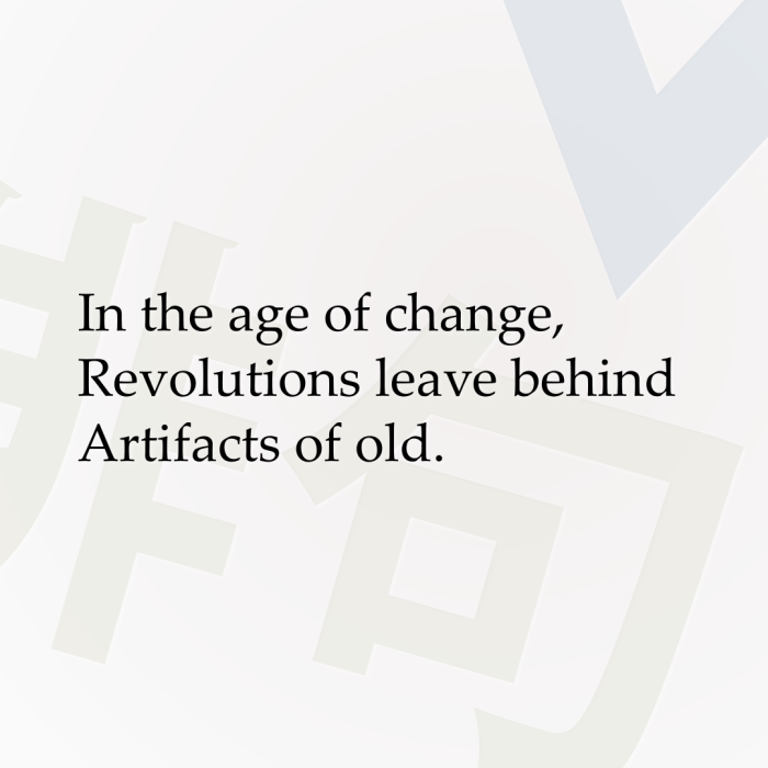 In the age of change, Revolutions leave behind Artifacts of old.