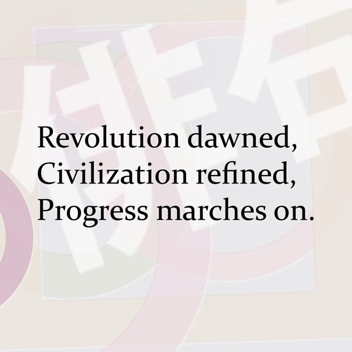 Revolution dawned, Civilization refined, Progress marches on.