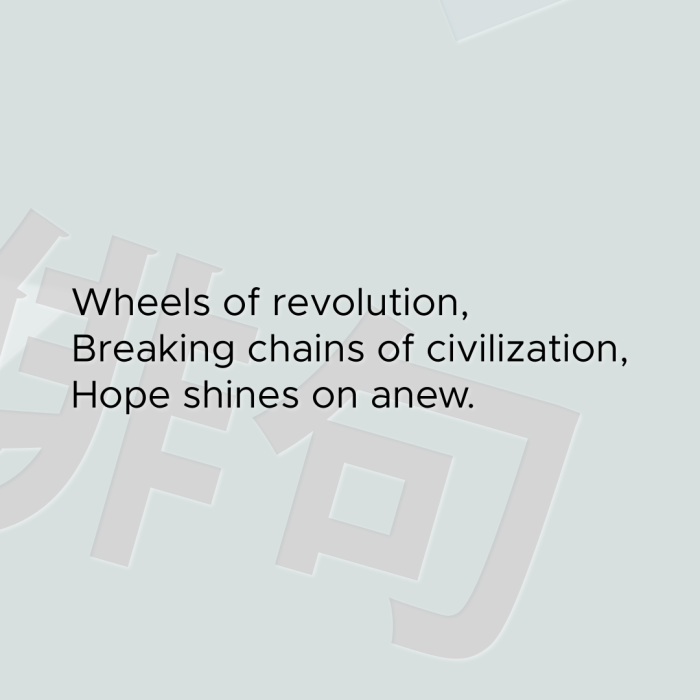 Wheels of revolution, Breaking chains of civilization, Hope shines on anew.