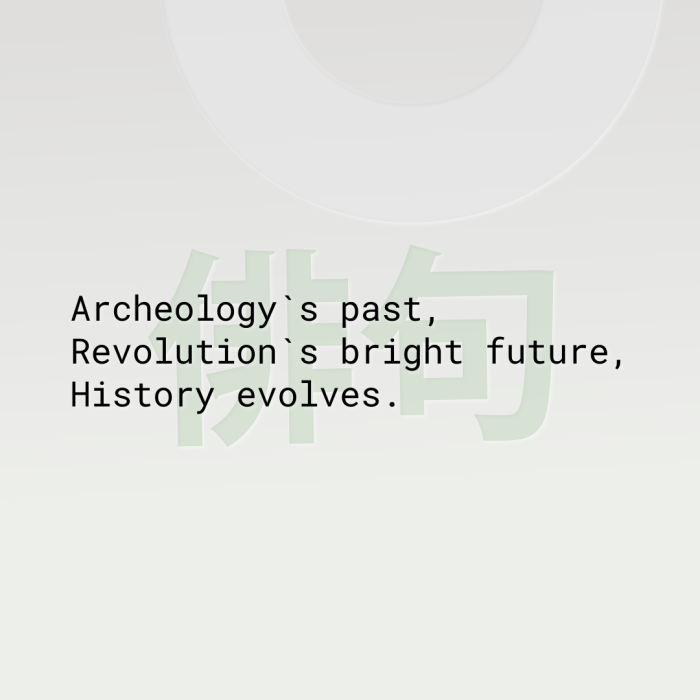 Archeology`s past, Revolution`s bright future, History evolves.