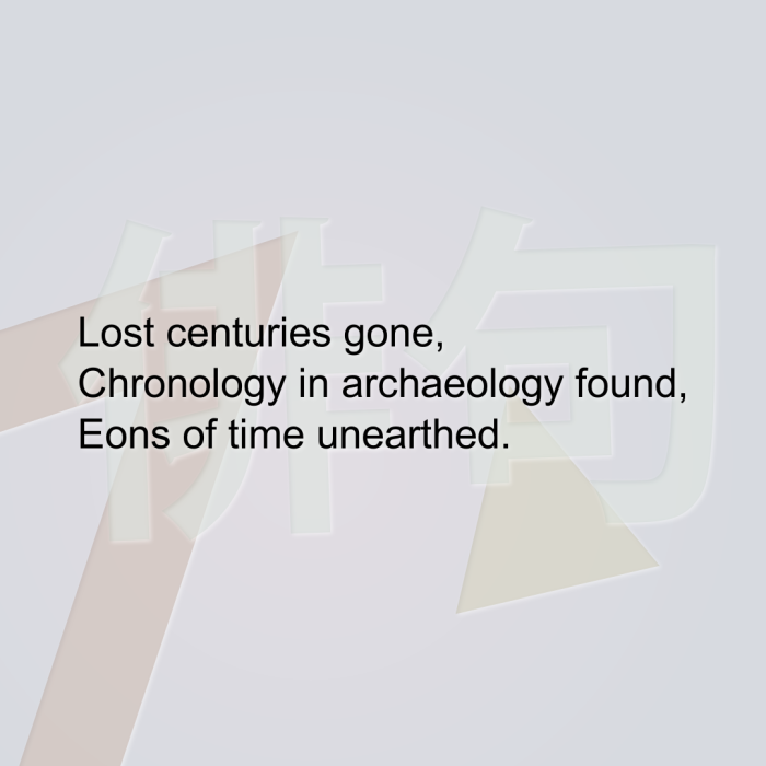 Lost centuries gone, Chronology in archaeology found, Eons of time unearthed.
