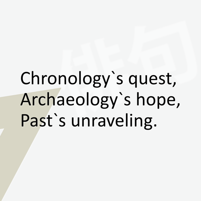 Chronology`s quest, Archaeology`s hope, Past`s unraveling.