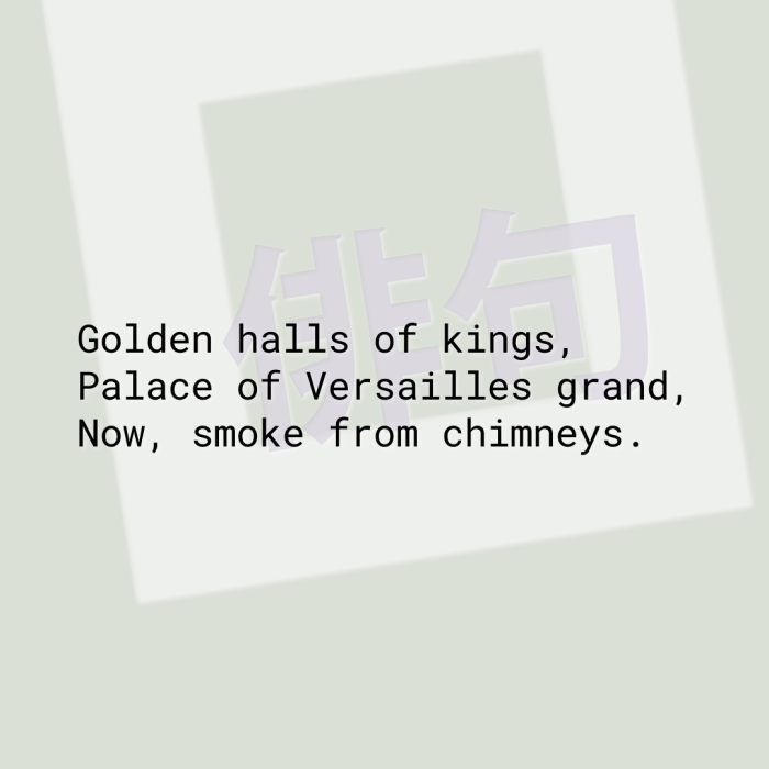 Golden halls of kings, Palace of Versailles grand, Now, smoke from chimneys.