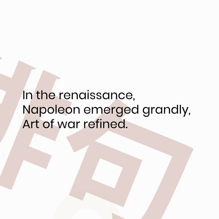 In the renaissance, Napoleon emerged grandly, Art of war refined.