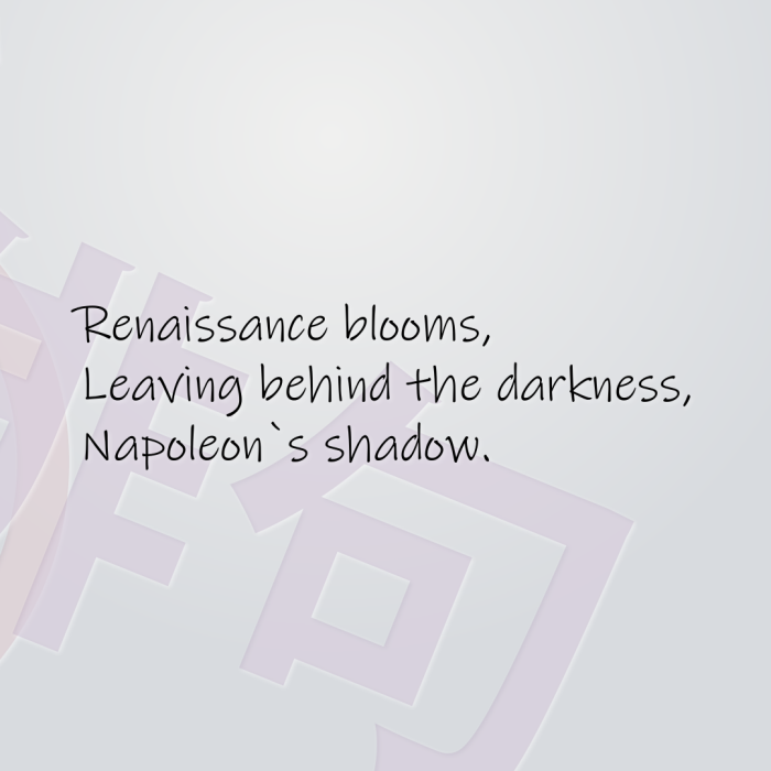 Renaissance blooms, Leaving behind the darkness, Napoleon`s shadow.