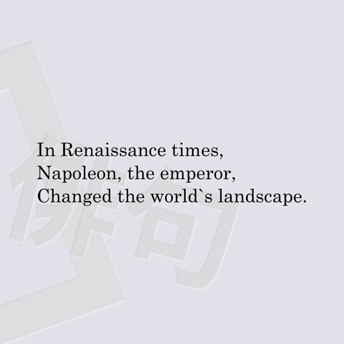 In Renaissance times, Napoleon, the emperor, Changed the world`s landscape.