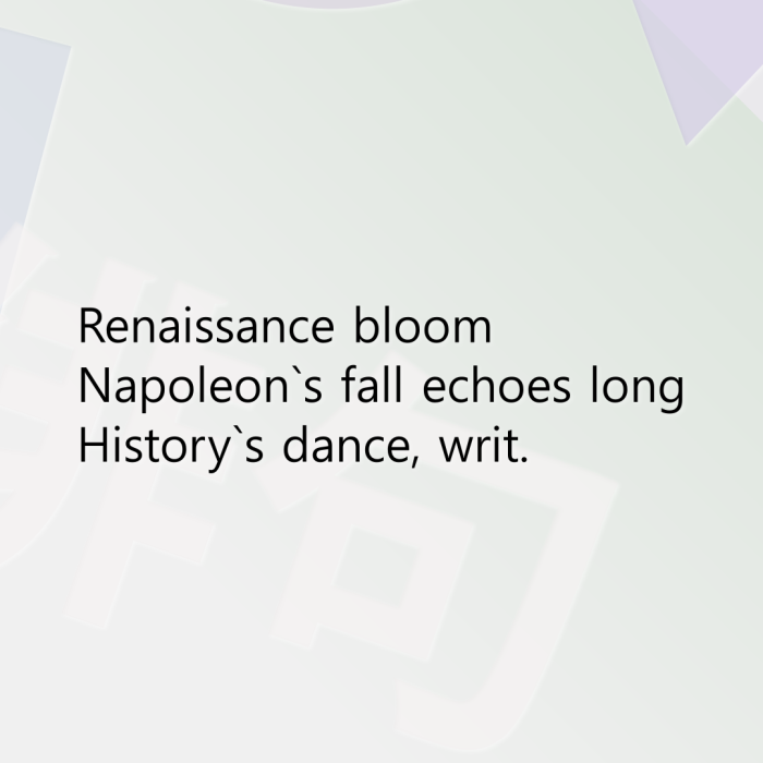 Renaissance bloom Napoleon`s fall echoes long History`s dance, writ.
