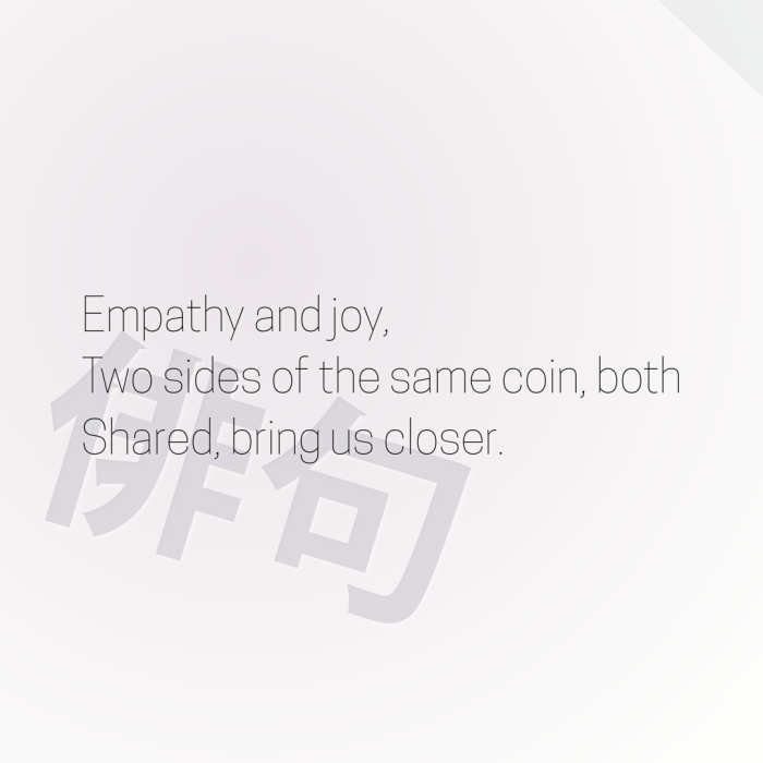 Empathy and joy, Two sides of the same coin, both Shared, bring us closer.