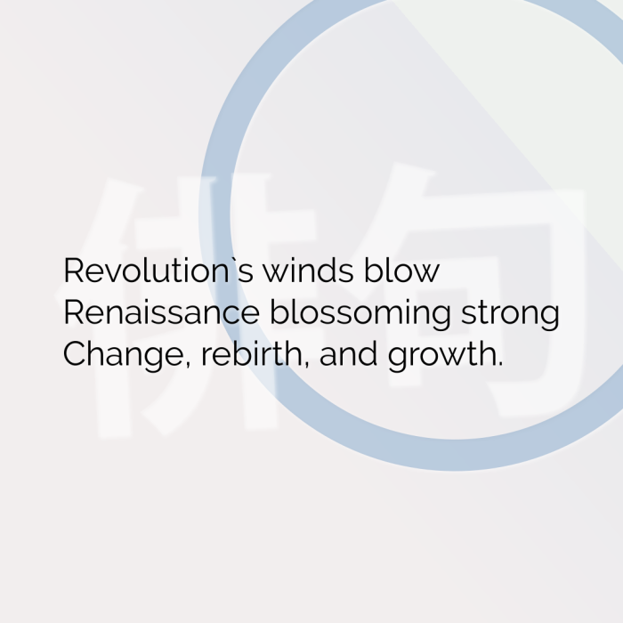 Revolution`s winds blow Renaissance blossoming strong Change, rebirth, and growth.