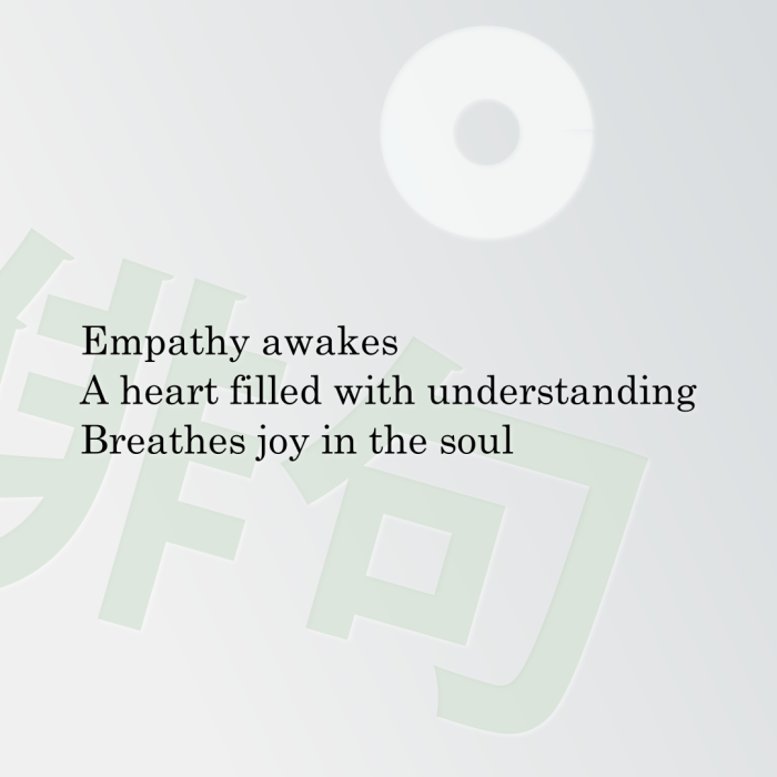 Empathy awakes A heart filled with understanding Breathes joy in the soul