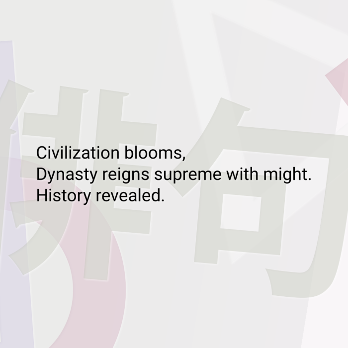 Civilization blooms, Dynasty reigns supreme with might. History revealed.